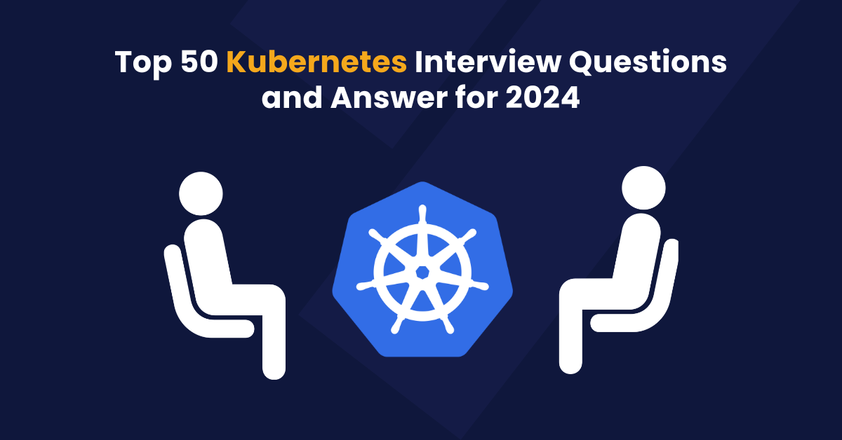 Top 50 Kubernetes Interview Questions And Answers For 2024